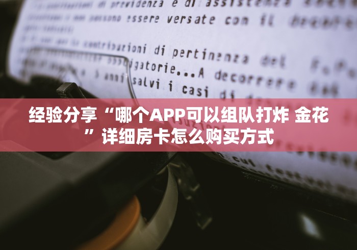 经验分享“哪个APP可以组队打炸 金花”详细房卡怎么购买方式