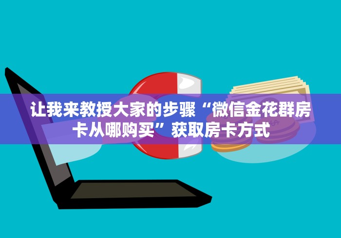让我来教授大家的步骤“微信金花群房卡从哪购买”获取房卡方式