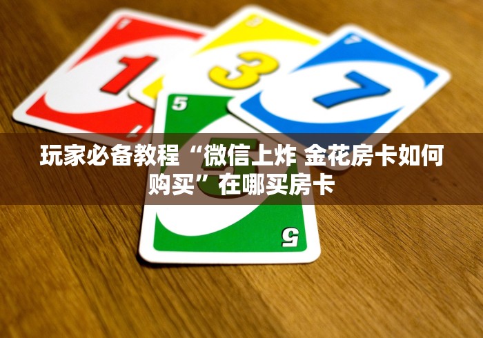 玩家必备教程“微信上炸 金花房卡如何购买”在哪买房卡