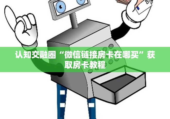 认知交融圈“微信链接房卡在哪买”获取房卡教程