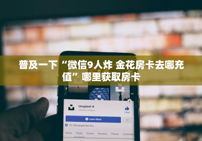 普及一下“微信9人炸 金花房卡去哪充值”哪里获取房卡