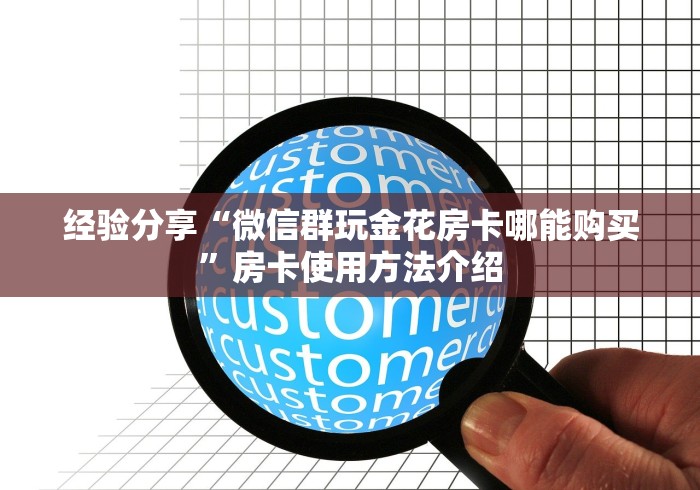 经验分享“微信群玩金花房卡哪能购买”房卡使用方法介绍