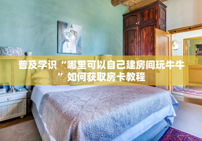 普及学识“哪里可以自己建房间玩牛牛”如何获取房卡教程