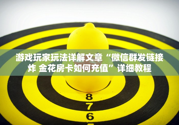 游戏玩家玩法详解文章“微信群发链接炸 金花房卡如何充值”详细教程