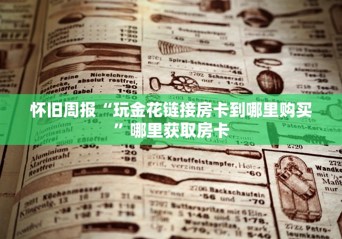 怀旧周报“玩金花链接房卡到哪里购买”哪里获取房卡