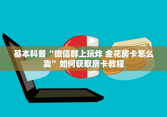 基本科普“微信群上玩炸 金花房卡怎么卖”如何获取房卡教程