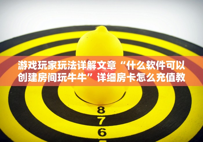 游戏玩家玩法详解文章“什么软件可以创建房间玩牛牛”详细房卡怎么充值教程