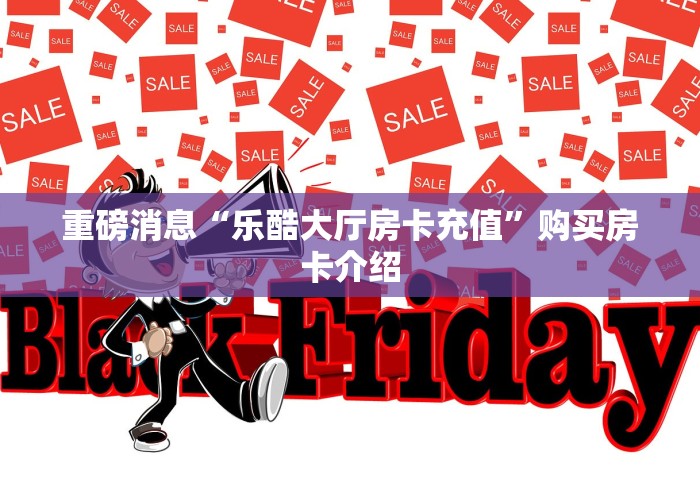 重磅消息“乐酷大厅房卡充值”购买房卡介绍