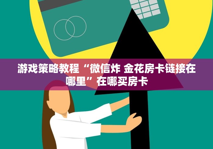 游戏策略教程“微信炸 金花房卡链接在哪里”在哪买房卡