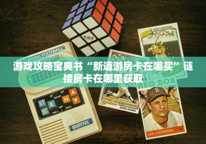 游戏攻略宝典书“新道游房卡在哪买”链接房卡在哪里获取