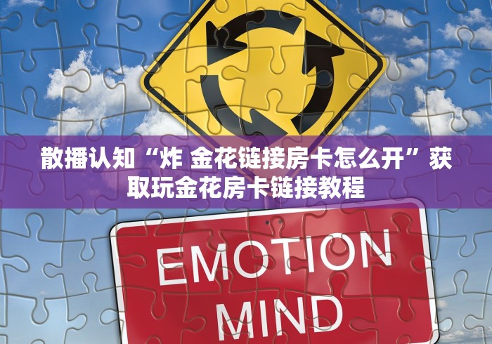 散播认知“炸 金花链接房卡怎么开”获取玩金花房卡链接教程