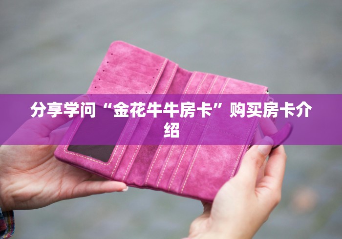 分享学问“金花牛牛房卡”购买房卡介绍