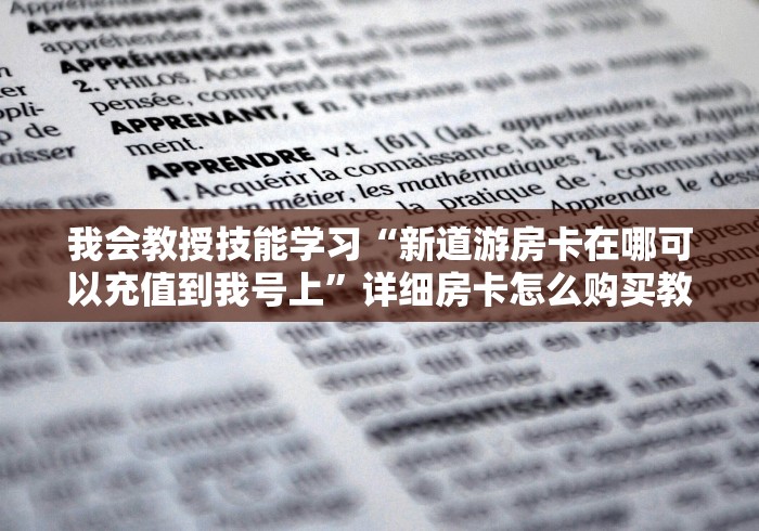 我会教授技能学习“新道游房卡在哪可以充值到我号上”详细房卡怎么购买教程推荐一款