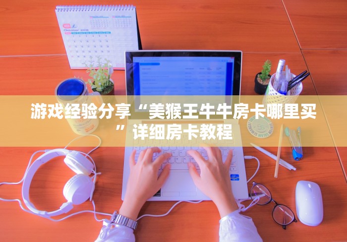 游戏经验分享“美猴王牛牛房卡哪里买”详细房卡教程