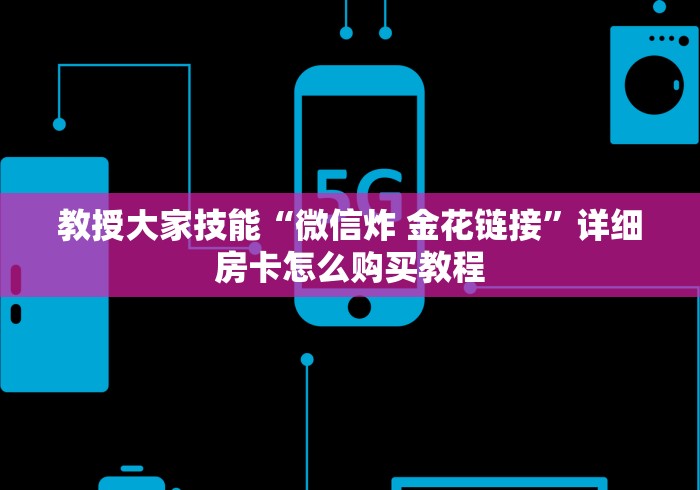 教授大家技能“微信炸 金花链接”详细房卡怎么购买教程