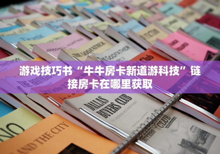 游戏技巧书“牛牛房卡新道游科技”链接房卡在哪里获取