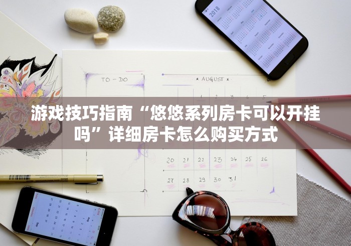 游戏技巧指南“悠悠系列房卡可以开挂吗”详细房卡怎么购买方式