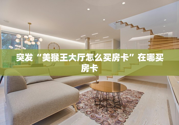突发“美猴王大厅怎么买房卡”在哪买房卡