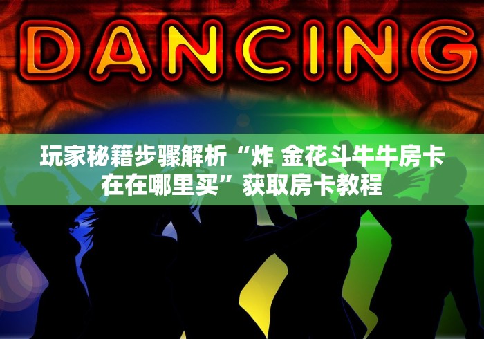 玩家秘籍步骤解析“炸 金花斗牛牛房卡在在哪里买”获取房卡教程
